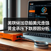 美联储加息前美元走强黄金承压下跌原因分析