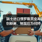 瑞士进口俄罗斯黄金再创新高，制裁后为何持续攀升？
